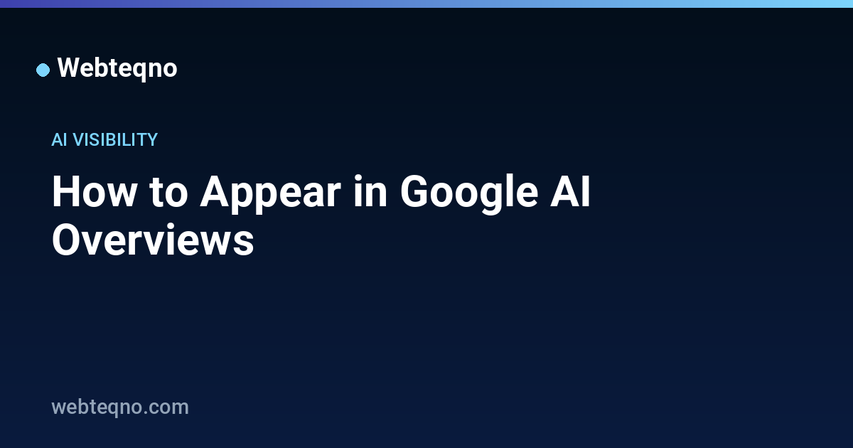 How to Appear in Google AI Overviews — Webteqno