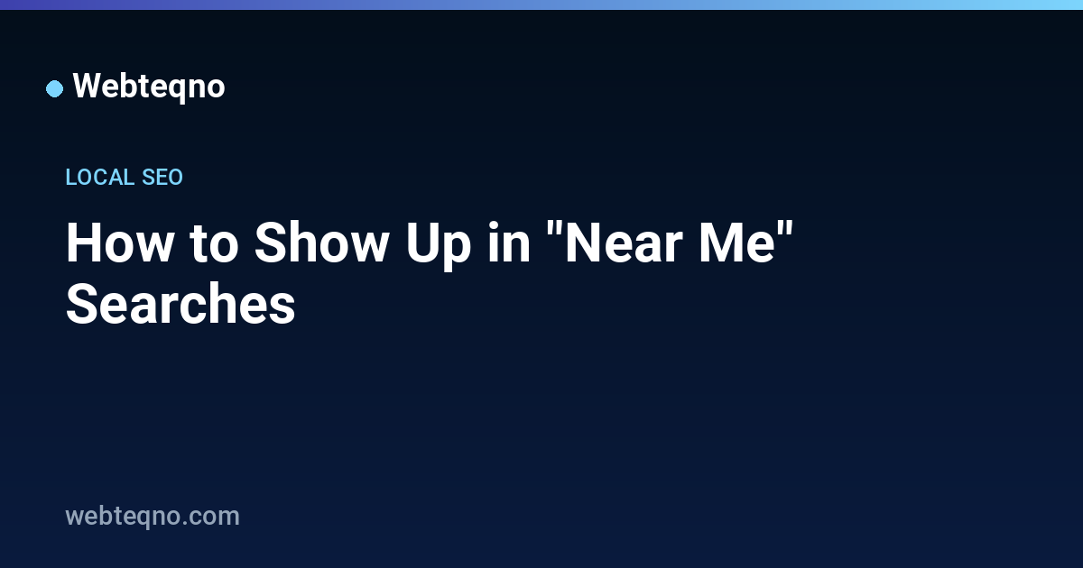 How to Show Up in "Near Me" Searches — Webteqno