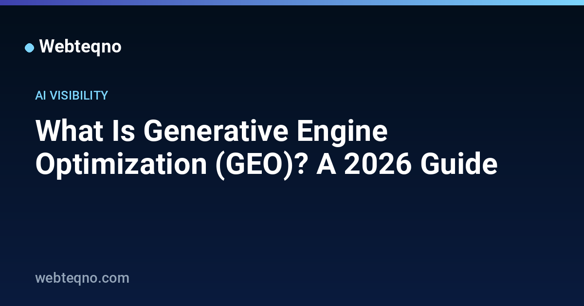 What Is Generative Engine Optimization (GEO)? A 2026 Guide — Webteqno